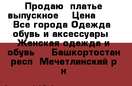 Продаю .платье выпускное  › Цена ­ 10 - Все города Одежда, обувь и аксессуары » Женская одежда и обувь   . Башкортостан респ.,Мечетлинский р-н